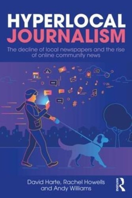 Hyperlocal Journalism : The decline of local newspapers and the rise of online community news, Paperback / softback Book