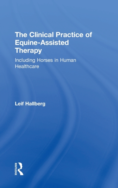 The Clinical Practice of Equine-Assisted Therapy : Including Horses in Human Healthcare, Hardback Book