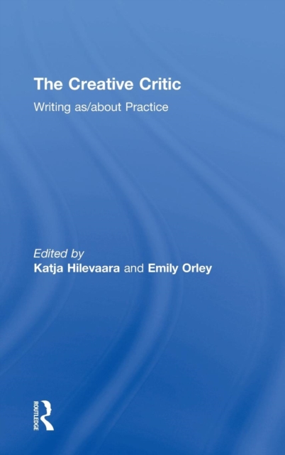 The Creative Critic : Writing as/about Practice, Hardback Book