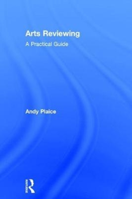 Arts Reviewing : A Practical Guide, Hardback Book