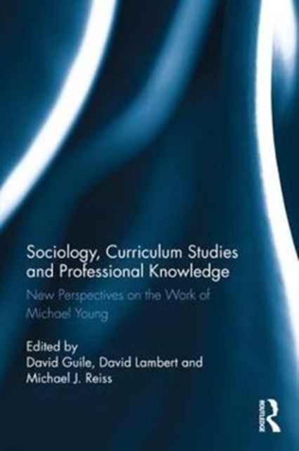 Sociology, Curriculum Studies and Professional Knowledge : New Perspectives on the Work of Michael Young, Hardback Book