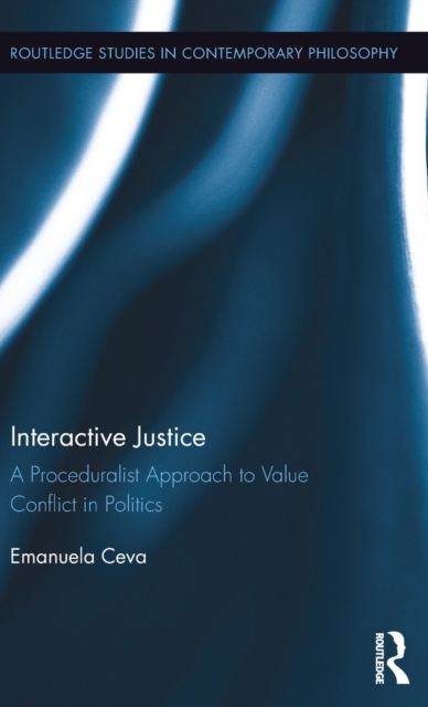 Interactive Justice : A Proceduralist Approach to Value Conflict in Politics, Hardback Book
