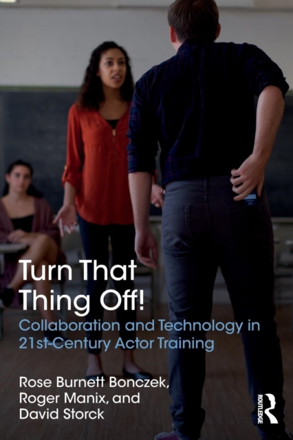 Turn That Thing Off! : Collaboration and Technology in 21st-Century Actor Training, Paperback / softback Book