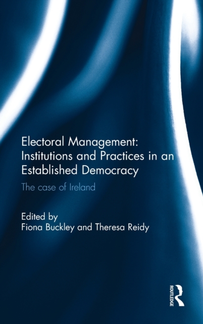 Electoral Management: Institutions and Practices in an Established Democracy : The Case of Ireland, Hardback Book