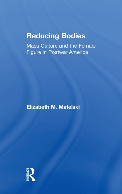 Reducing Bodies : Mass Culture and the Female Figure in Postwar America, Hardback Book