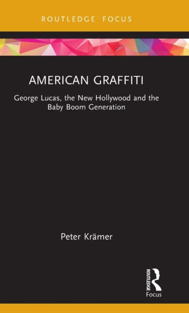 American Graffiti : George Lucas, the New Hollywood and the Baby Boom Generation, Hardback Book