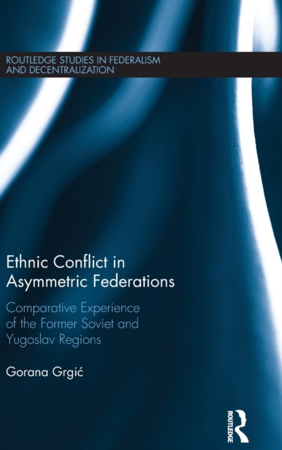 Ethnic Conflict in Asymmetric Federations : Comparative Experience of the Former Soviet and Yugoslav Regions, Hardback Book