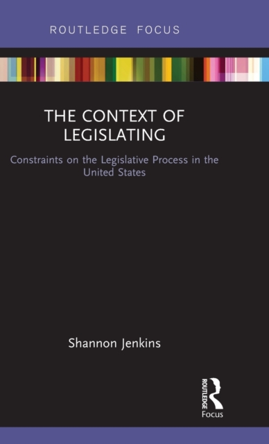 The Context of Legislating : Constraints on the Legislative Process in the United States, Hardback Book