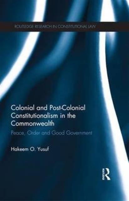 Colonial and Post-colonial Constitutionalism in the Commonwealth : Peace, Order and Good Government, Paperback / softback Book