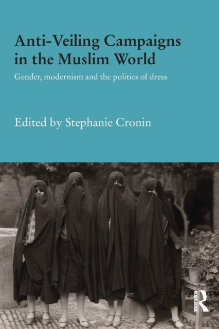 Anti-Veiling Campaigns in the Muslim World : Gender, Modernism and the Politics of Dress, Paperback / softback Book