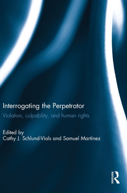 Interrogating the Perpetrator : Violation, Culpability, and Human Rights, Hardback Book