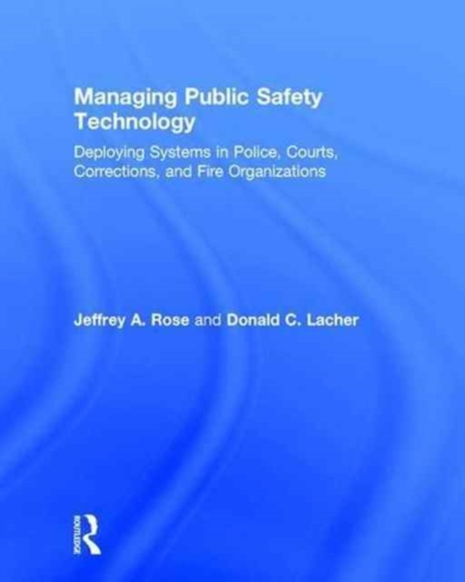 Managing Public Safety Technology : Deploying Systems in Police, Courts, Corrections, and Fire Organizations, Hardback Book
