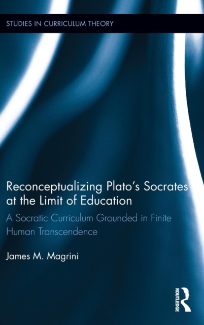Reconceptualizing Plato’s Socrates at the Limit of Education : A Socratic Curriculum Grounded in Finite Human Transcendence, Hardback Book