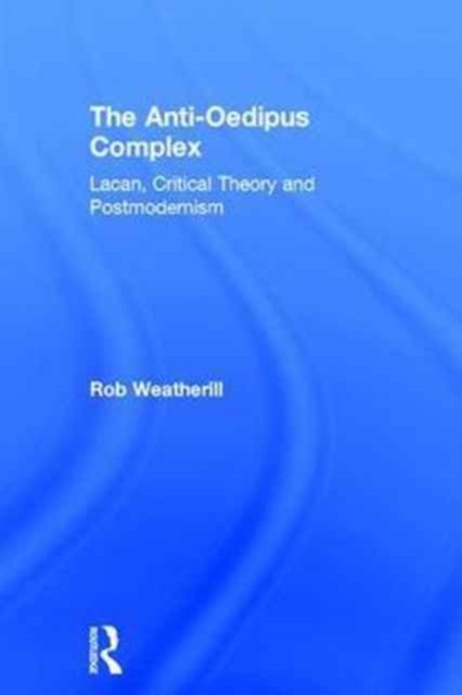 The Anti-Oedipus Complex : Lacan, Critical Theory and Postmodernism, Hardback Book
