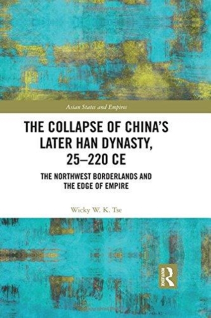 The Collapse of China's Later Han Dynasty, 25-220 CE : The Northwest Borderlands and the Edge of Empire, Hardback Book