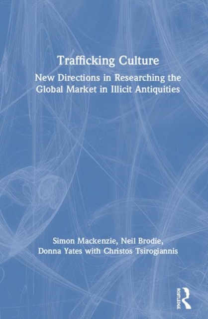 Trafficking Culture : New Directions in Researching the Global Market in Illicit Antiquities, Hardback Book