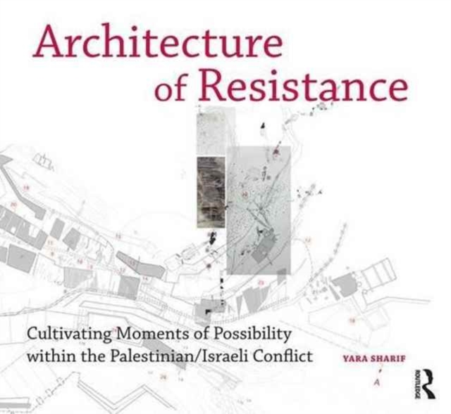 Architecture of Resistance : Cultivating Moments of Possibility within the Palestinian/Israeli Conflict, Hardback Book