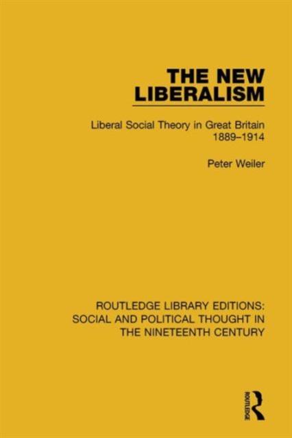 The New Liberalism : Liberal Social Theory in Great Britain, 1889-1914, Hardback Book