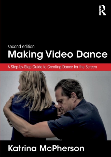 Making Video Dance : A Step-by-Step Guide to Creating Dance for the Screen (2nd ed), Paperback / softback Book