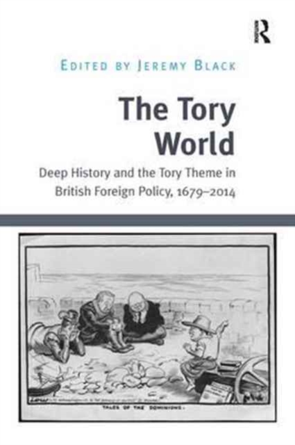 The Tory World : Deep History and the Tory Theme in British Foreign Policy, 1679-2014, Paperback / softback Book
