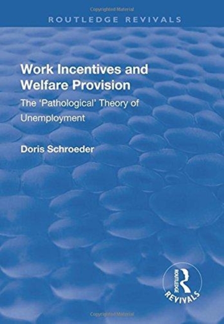 Work Incentives and Welfare Provision : The 'Pathological' Theory of Unemployment, Hardback Book