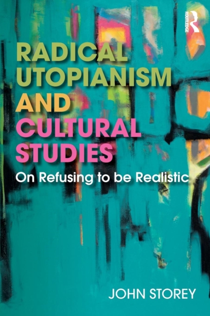 Radical Utopianism and Cultural Studies : On Refusing to be Realistic, Paperback / softback Book