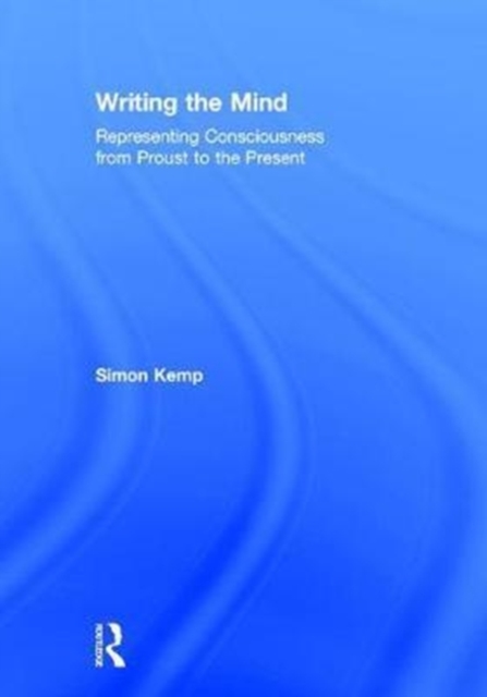 Writing the Mind : Representing Consciousness from Proust to the Present, Hardback Book