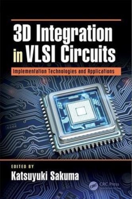 3D Integration in VLSI Circuits : Implementation Technologies and Applications, Hardback Book