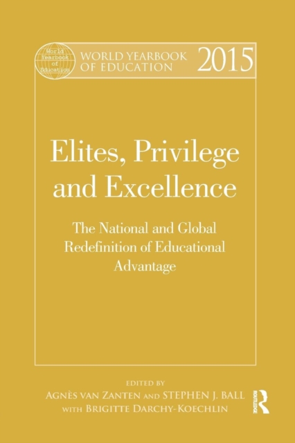 World Yearbook of Education 2015 : Elites, Privilege and Excellence: The National and Global Redefinition of Educational Advantage, Paperback / softback Book