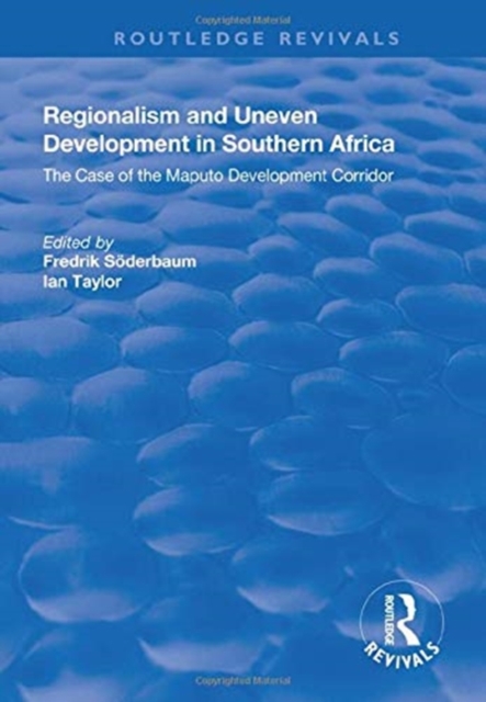 Regionalism and Uneven Development in Southern Africa : The Case of the Maputo Development Corridor, Hardback Book