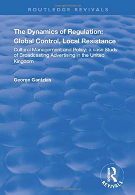 The Dynamics of Regulation: Global Control, Local Resistance : Cultural Management and Policy: a case study of broadcasting advertising in the United Kingdom, Paperback / softback Book