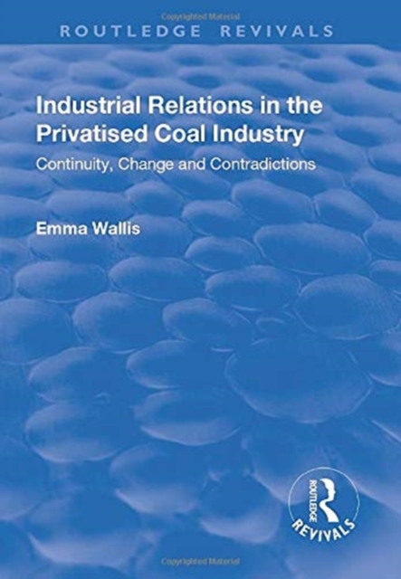 Industrial Relations in the Privatised Coal Industry : Continuity, Change and Contradictions, Paperback / softback Book