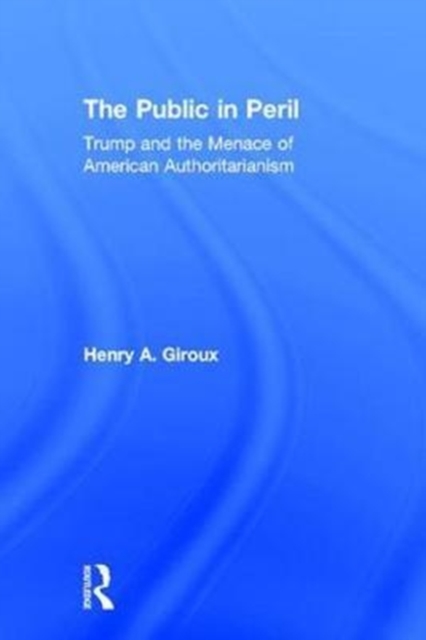 The Public in Peril : Trump and the Menace of American Authoritarianism, Hardback Book