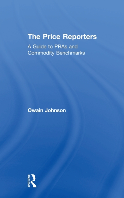 The Price Reporters : A Guide to PRAs and Commodity Benchmarks, Hardback Book