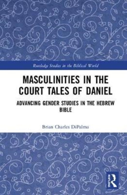 Masculinities in the Court Tales of Daniel : Advancing Gender Studies in the Hebrew Bible, Hardback Book