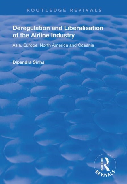 Deregulation and Liberalisation of the Airline Industry : Asia, Europe, North America and Oceania, Paperback / softback Book