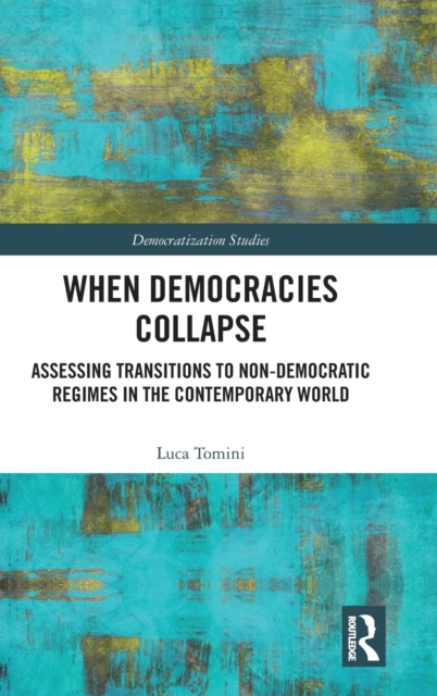 When Democracies Collapse : Assessing Transitions to Non-Democratic Regimes in the Contemporary World, Hardback Book