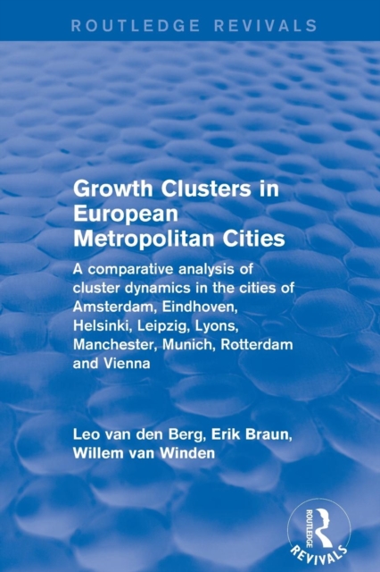 Growth Clusters in European Metropolitan Cities : A Comparative Analysis of Cluster Dynamics in the Cities of Amsterdam, Eindhoven, Helsinki, Leipzig, Lyons, Manchester, Munich, Rotterdam and Vienna, Paperback / softback Book