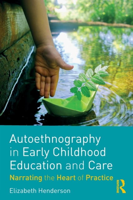 Autoethnography in Early Childhood Education and Care : Narrating the Heart of Practice, Paperback / softback Book