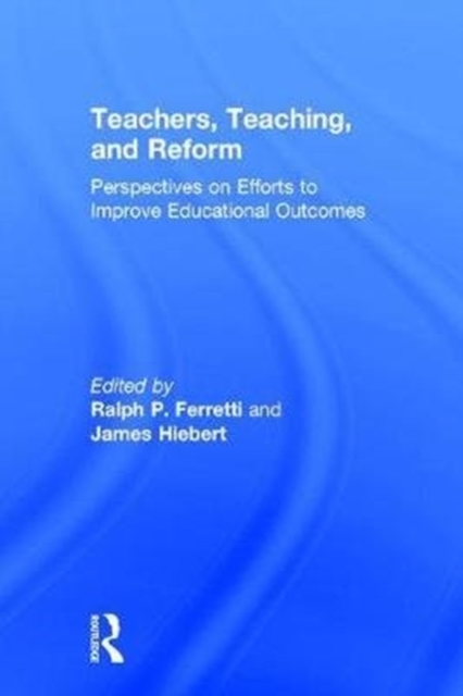 Teachers, Teaching, and Reform : Perspectives on Efforts to Improve Educational Outcomes, Hardback Book