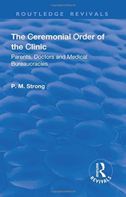 The Ceremonial Order of the Clinic : Parents, Doctors and Medical Bureaucracies, Hardback Book