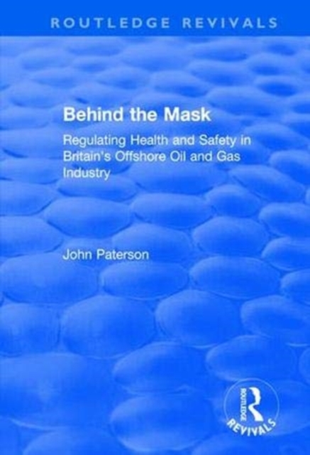 Behind the Mask : Regulating Health and Safety in Britain's Offshore Oil and Gas Industry, Paperback / softback Book