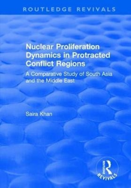Nuclear Proliferation Dynamics in Protracted Conflict Regions : A Comparative Study of South Asia and the Middle East, Hardback Book