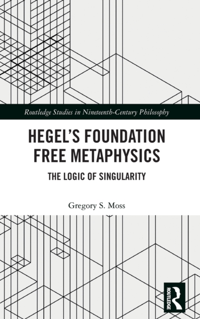 Hegel’s Foundation Free Metaphysics : The Logic of Singularity, Hardback Book