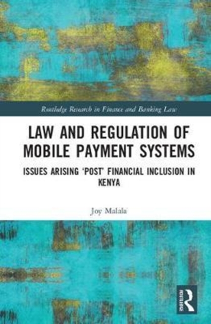 Law and Regulation of Mobile Payment Systems : Issues arising ‘post’ financial inclusion in Kenya, Hardback Book