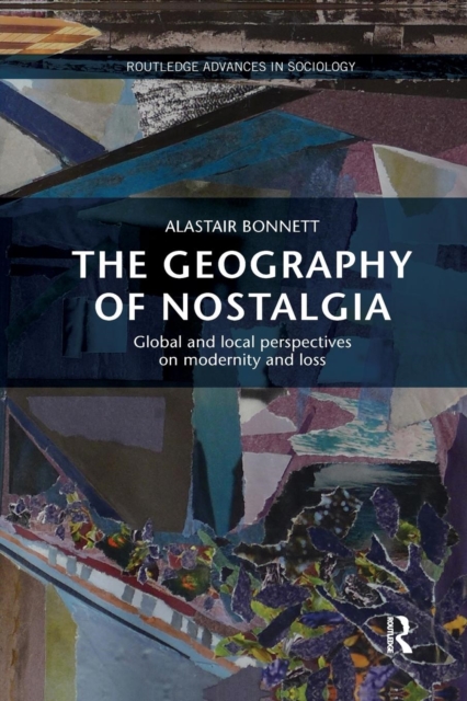 The Geography of Nostalgia : Global and Local Perspectives on Modernity and Loss, Paperback / softback Book