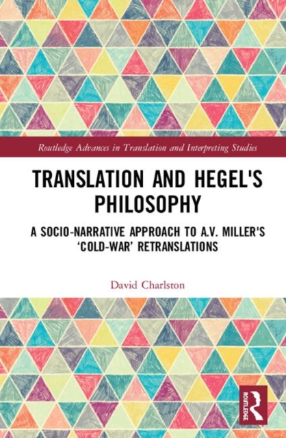 Translation and Hegel's Philosophy : A Transformative, Socio-narrative Approach to A.V. Miller’s Cold-War Retranslations, Hardback Book