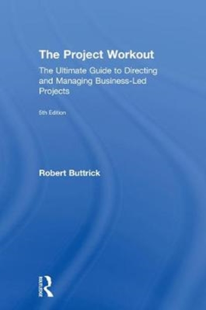 The Project Workout : The Ultimate Guide to Directing and Managing Business-Led Projects, Hardback Book