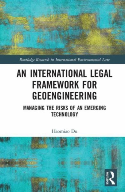 An International Legal Framework for Geoengineering : Managing the Risks of an Emerging Technology, Hardback Book