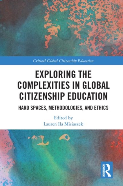 Exploring the Complexities in Global Citizenship Education : Hard Spaces, Methodologies, and Ethics, Hardback Book